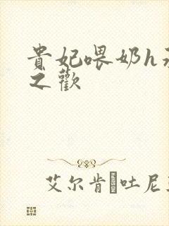 贵妃喂奶h承宠之欢