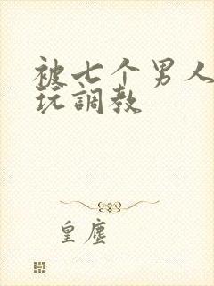 被七个男人绑着玩调教