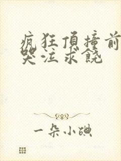 疯狂顶撞前列腺哭泣求饶