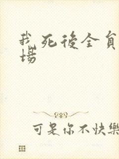 我死后全员火葬场