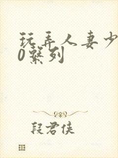 玩弄人妻少妇70系列