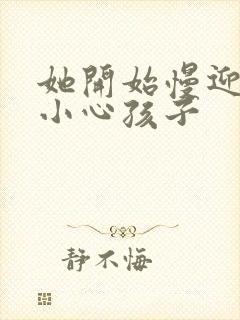 她开始慢迎迎合小心孩子