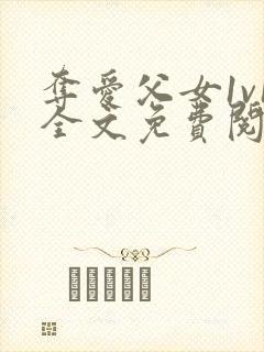 夺爱父女1v1全文免费阅读