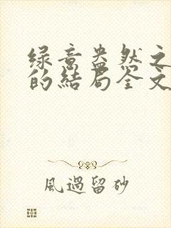 绿意盎然之小东的结局全文笔趣阁在线阅读