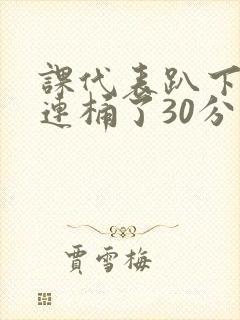 课代表趴下让我连桶了30分钟