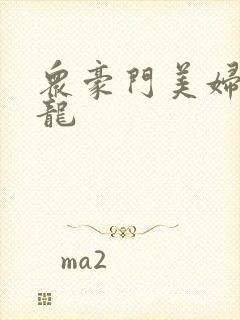 众豪门美妇吞巨龙