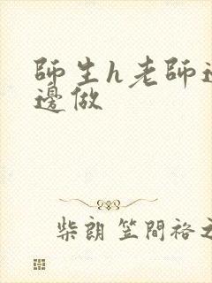 师生h老师边h边做