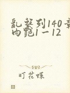 乱系列140章肉艳1一12