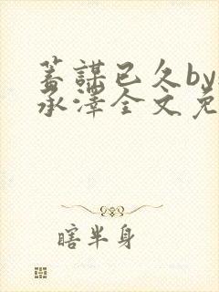 蓄谋已久by魏承泽全文免费笔趣阁