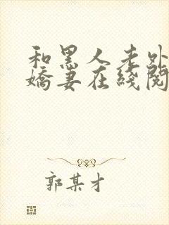 和黑人老外交换娇妻在线阅读