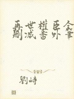 再世权臣全文无删减番外笔趣阁