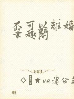 不可以离婚by笔趣阁