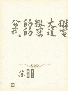 公的粗大挺进了我的密道电影院