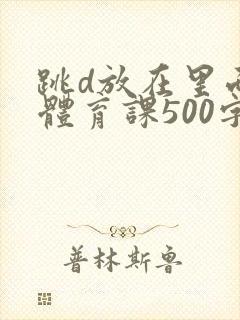 跳d放在里面上体育课500字
