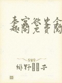 奉宫欲史全文笔趣阁免费阅读