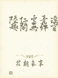 陆仁云青瑶新笔趣阁无弹窗