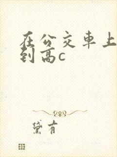 在公交车上被弄到高c