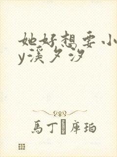 她好想要小说by溪夕汐