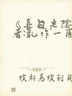 《长日光阴》作者:乱作一团