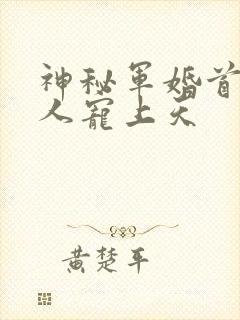 神秘军婚首长大人宠上天