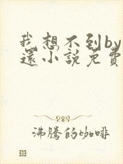 我想不到by孟还小说免费阅读