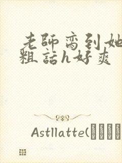 老师脔到她哭h粗话h好爽