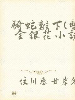 骑蛇难下(双) 金银花小说