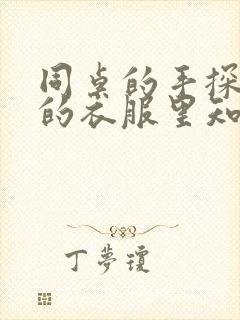 同桌的手探到我的衣服里知乎免费