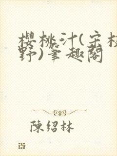 樱桃汁(宋枝江野)笔趣阁