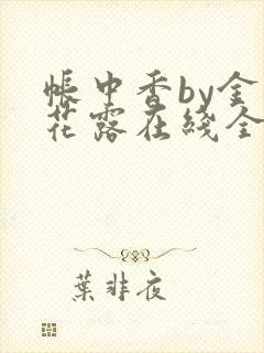 帐中香by金银花露在线全文免费阅读