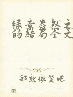 绿意盎然之小东的结局全文笔趣阁在线阅读