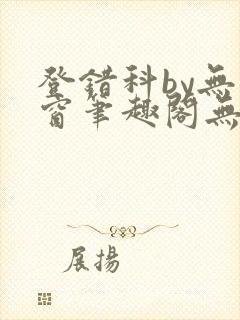 登错科by无弹窗笔趣阁无弹窗