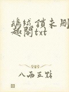 鹅绒锁未删除笔趣阁txt
