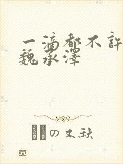 一滴都不许漏 魏承泽