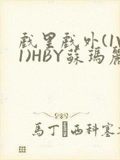 戏里戏外(1V1)HBY苏玛丽全文免费阅读