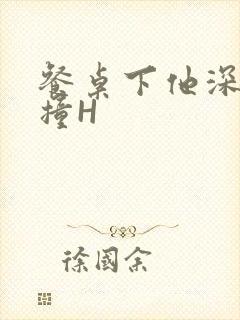 餐桌下他深深顶撞H