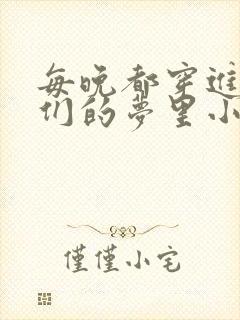 每晚都穿进男神们的梦里小说免费