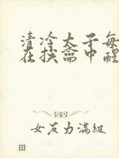 清冷太子每日都在挨龠中醒来小说