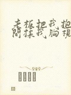 老板把我抱进房间揉我胸视频