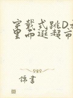 穿戴式跳D放在里面逛超市作文