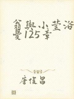 翁与小莹浴室欢爱125章