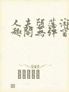 人夫堕落游戏笔趣阁无弹窗