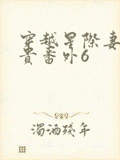 穿越星际妻荣夫贵番外6