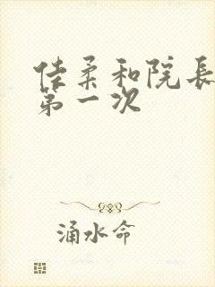 佳柔和院长公的第一次