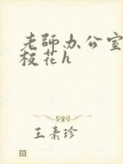 老师办公室狂肉校花h