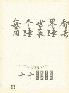 每个世界都被主角睡来睡去可乐饼