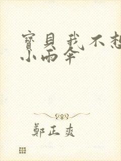 宝贝 我不想带小雨伞