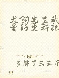 犬饲先生藏不住爱的更新记录