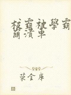 校霸被学霸玩到崩溃车