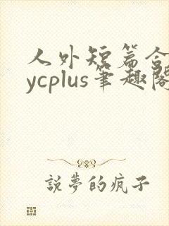 人外短篇合集bycplus笔趣阁